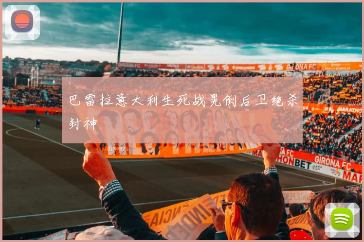 巴雷拉意大利生死战晃倒后卫绝杀封神