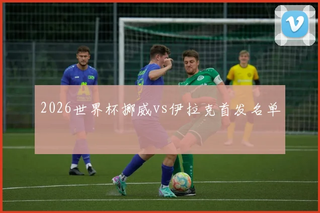 2026世界杯挪威vs伊拉克首发名单