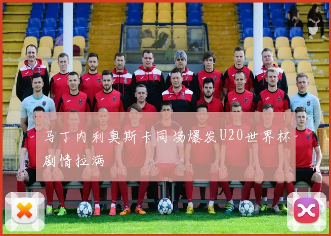 马丁内利奥斯卡同场爆发U20世界杯剧情拉满