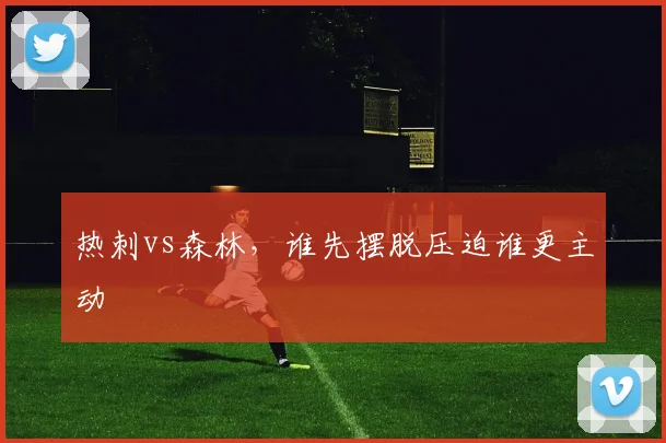 热刺vs森林，谁先摆脱压迫谁更主动