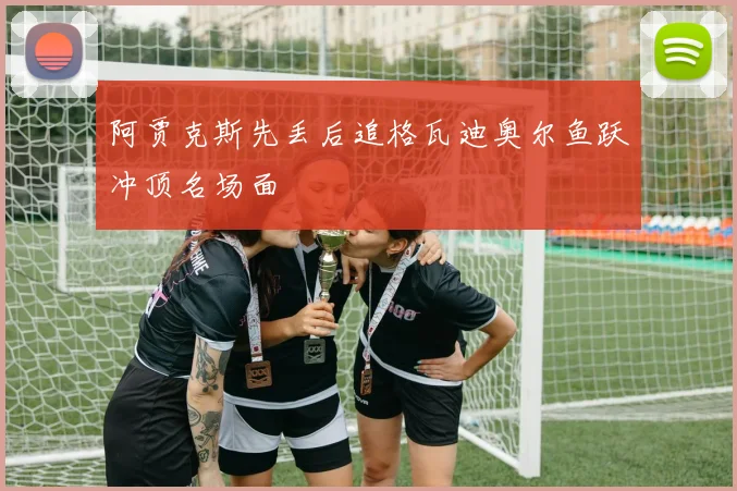 阿贾克斯先丢后追格瓦迪奥尔鱼跃冲顶名场面