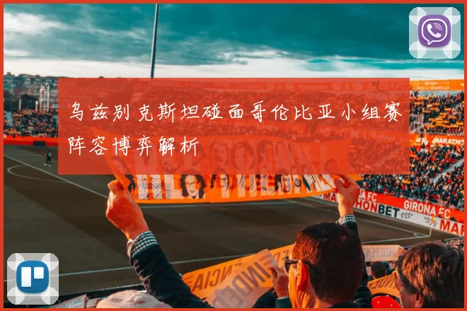 乌兹别克斯坦碰面哥伦比亚小组赛阵容博弈解析