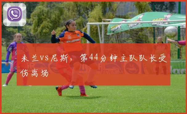 米兰vs尼斯,第44分钟主队队长受伤离场