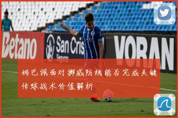 姆巴佩面对挪威防线能否完成关键传球战术价值解析