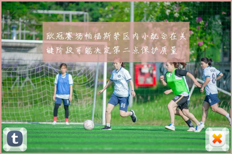欧冠赛场帕福斯禁区内小配合在关键阶段可能决定第二点保护质量