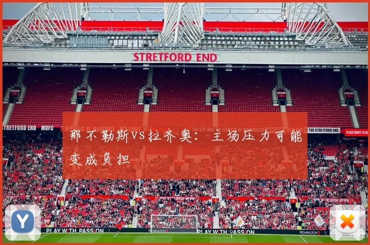 那不勒斯vs拉齐奥:主场压力可能变成负担