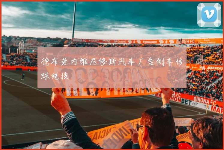 德布劳内维尼修斯汽车广告倒车传球绝技