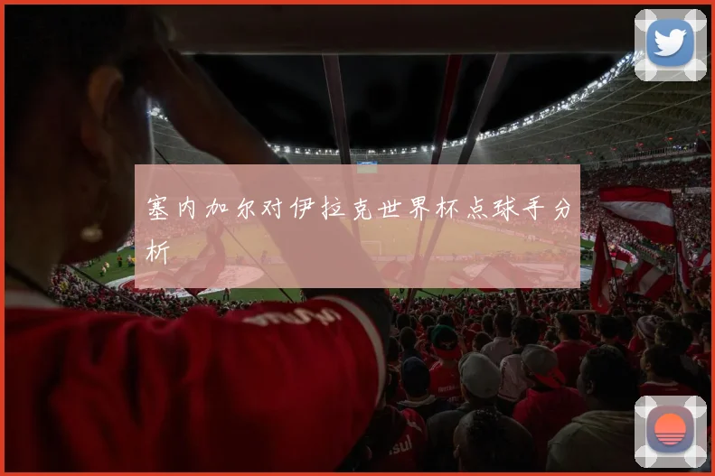 塞内加尔对伊拉克世界杯点球手分析