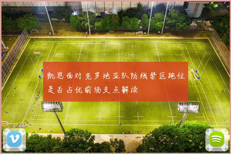 凯恩面对克罗地亚队防线禁区跑位是否占优前场支点解读