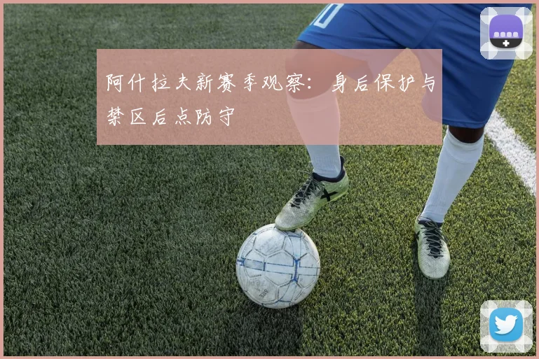 阿什拉夫新赛季观察：身后保护与禁区后点防守