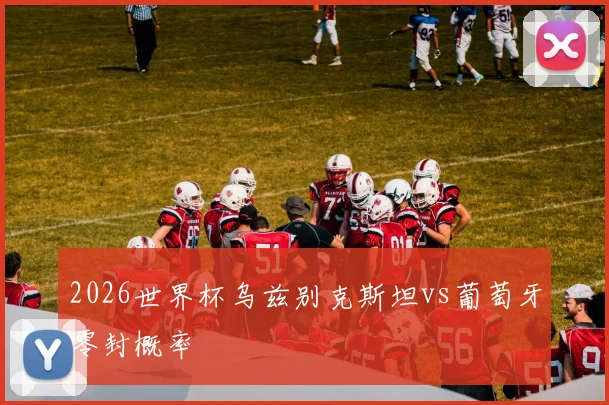 2026世界杯乌兹别克斯坦vs葡萄牙零封概率