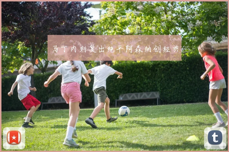 马丁内利复出绝平阿森纳创经典
