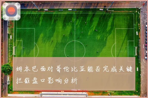 姆本巴面对哥伦比亚能否完成关键拦截盘口影响分析