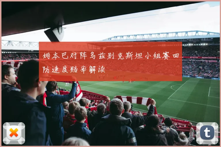 姆本巴对阵乌兹别克斯坦小组赛回防速度赔率解读