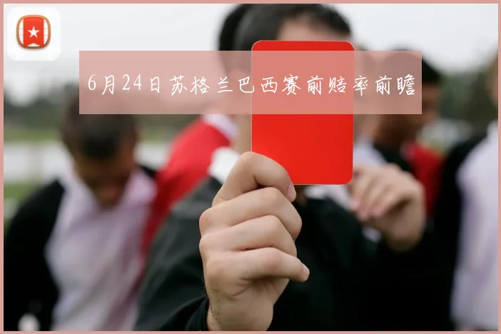 6月24日苏格兰巴西赛前赔率前瞻