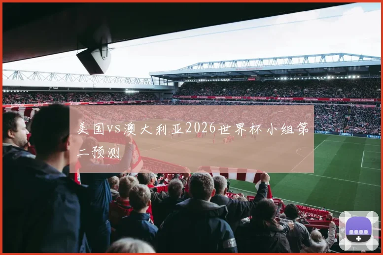 美国vs澳大利亚2026世界杯小组第二预测