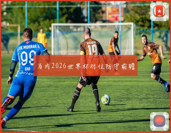 马内2026世界杯对位防守前瞻