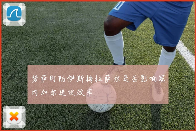 努萨盯防伊斯梅拉萨尔是否影响塞内加尔进攻效率