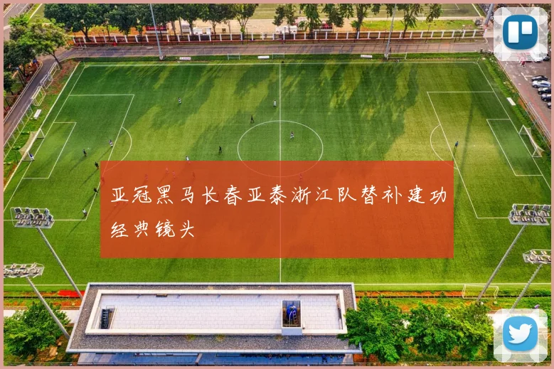 亚冠黑马长春亚泰浙江队替补建功经典镜头