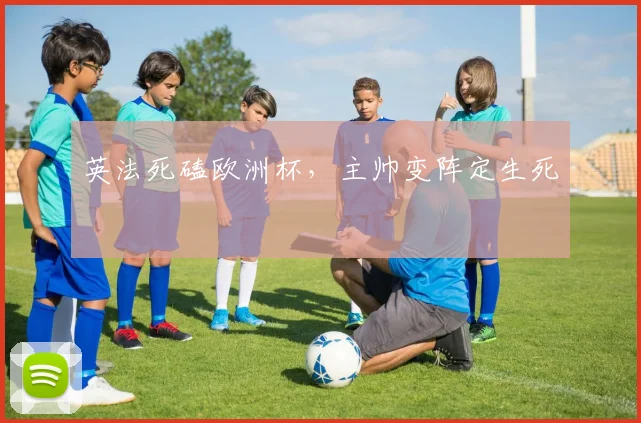 英法死磕欧洲杯，主帅变阵定生死
