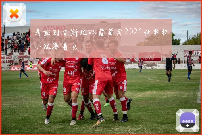 乌兹别克斯坦vs葡萄牙2026世界杯小组赛看点