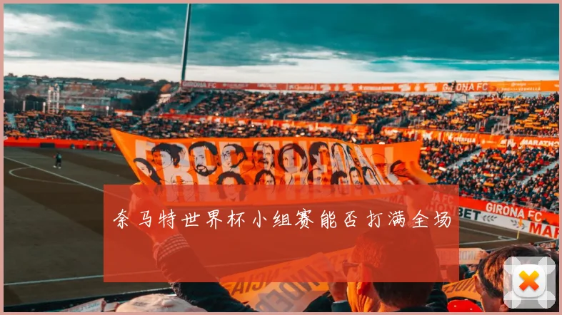 奈马特世界杯小组赛能否打满全场