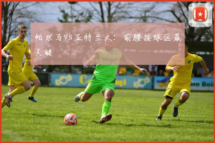 帕尔马vs亚特兰大:前腰接球区最关键