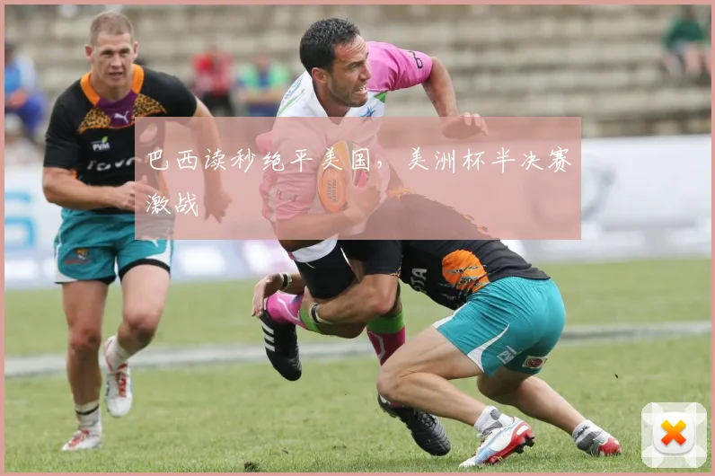 巴西读秒绝平美国，美洲杯半决赛激战