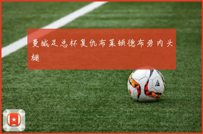 曼城足总杯复仇布莱顿德布劳内头槌