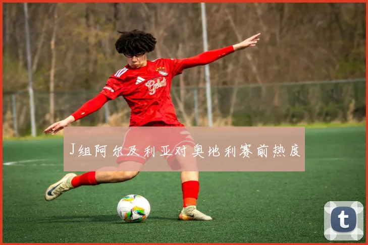 J组阿尔及利亚对奥地利赛前热度