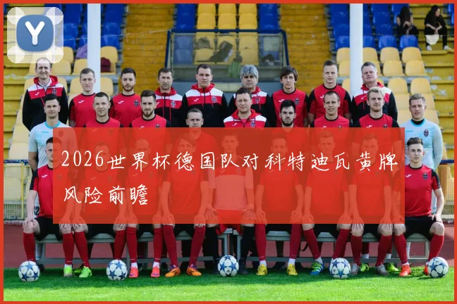 2026世界杯德国队对科特迪瓦黄牌风险前瞻