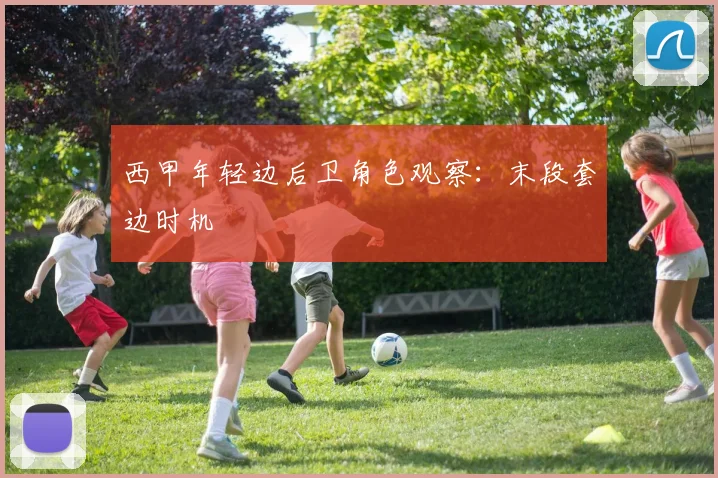西甲年轻边后卫角色观察:末段套边时机
