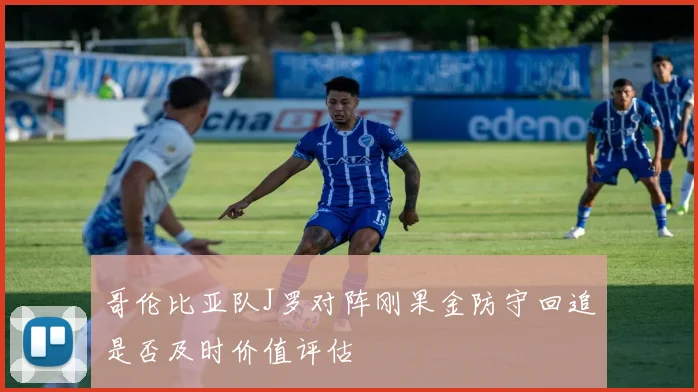 哥伦比亚队J罗对阵刚果金防守回追是否及时价值评估