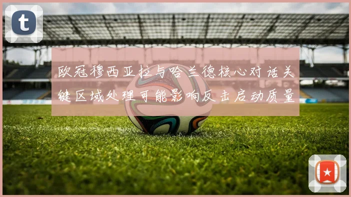 欧冠穆西亚拉与哈兰德核心对话关键区域处理可能影响反击启动质量