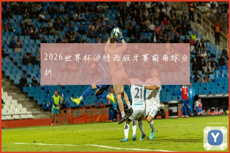 2026世界杯沙特西班牙赛前角球分析